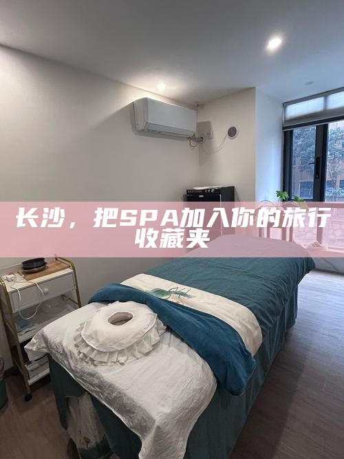 长沙，把SPA加入你的旅行收藏夹