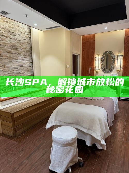 长沙SPA，解锁城市放松的秘密花园