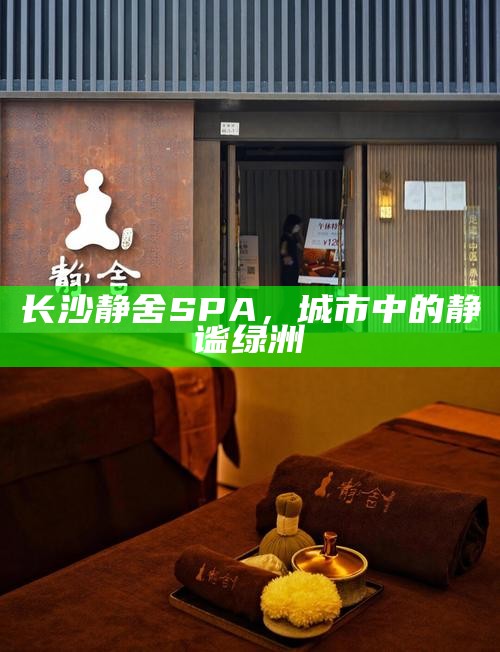 长沙静舍SPA，城市中的静谧绿洲